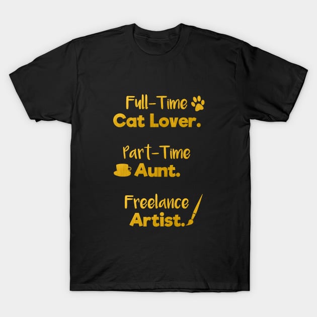 Full Time Cat Lover. Part Time Aunt. Freelance Artist. | Gold Black | Quote T-Shirt by Wintre2